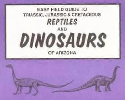 Easy Field Guide to Triassic Jurassic & Cretaceous Reptiles & Dinosaurs of Arizona