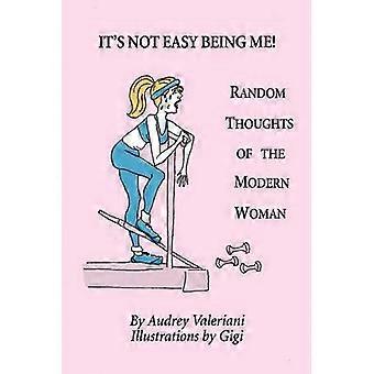 IT'S NOT EASY BEING ME Random Thoughts of the Modern Woman