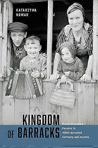 Kingdom of Barracks: Polish Displaced Persons in Allied Occupied Germany and Austria