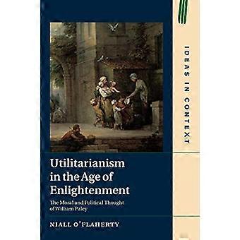 Utilitarianism in the Age of Enlightenment: The Moral and Political Thought of William Paley (Ideas in Context)