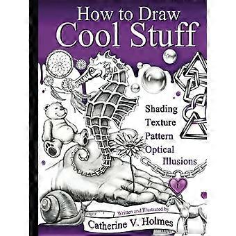 Comment dessiner des trucs cool: ombrage, textures et illusions d’optique (comment dessiner des trucs cool)