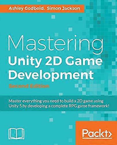 Mastering Unity 2D Game  - Development  -  Second  - Edition: Using Unity 5 to  - develop a retro RPG