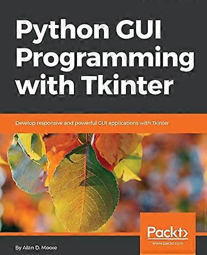Python GUI Programming with -  Tkinter: Develop responsive -  and powerful GUI  - applications with Tkinter