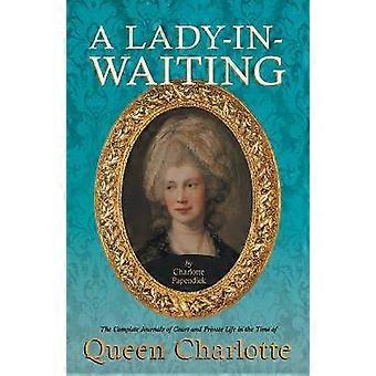 A Lady-in-Waiting - The Complete Journals of Court and Private Life in the Time of Queen Charlotte