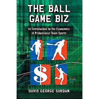 The Ball Game Biz An Introduction To The Economics Of Professional Team Sports - David George Surdam