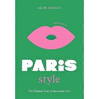The Little Book of Paris Style The fashion story of the iconic city