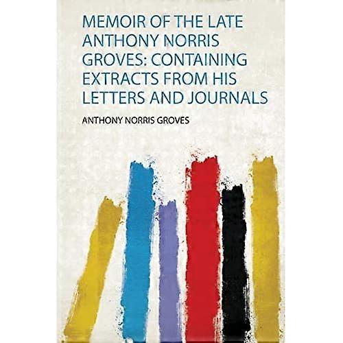 Memoir of the Late Anthony Norris Groves : Containing Extracts from His Letters and Journals