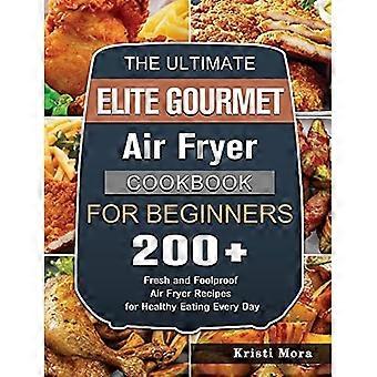 L'ultimo libro di cucina per friggitrice ad aria gourmet Elite per principianti: 200+ ricette di friggitrici ad aria fresche e infallibili per un'alimentazione sana ogni giorno
