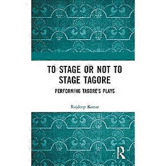 To Stage or Not to Stage Tagore Performing Tagores Plays