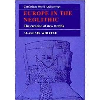 Europe in the Neolithic The Creation of New Worlds Cambridge World Archaeology