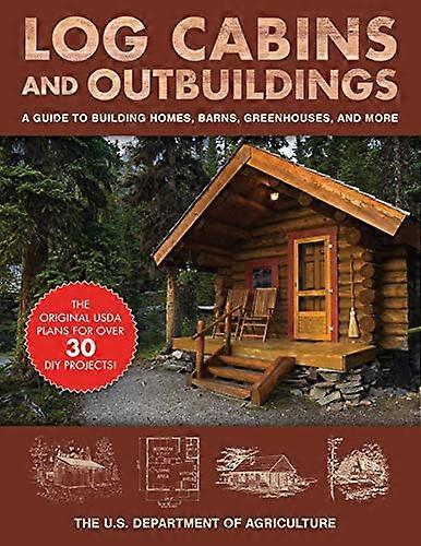 Log Cabins and Outbuildings: A Guide to Building Homes Barns Greenhouses and More