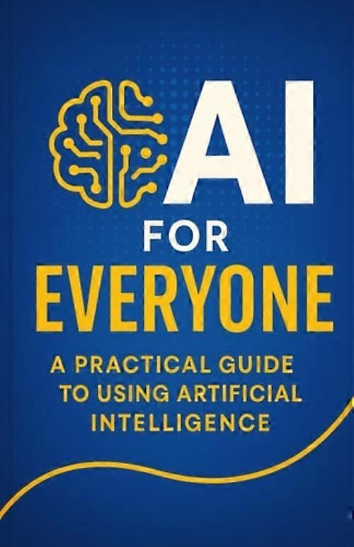 AI for Everyone A Practical Guide to Using Artificial Intelligence