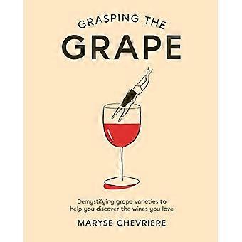 Grasping the Grape Demystifying Grape Varieties to Help You Discover the Wines You Love