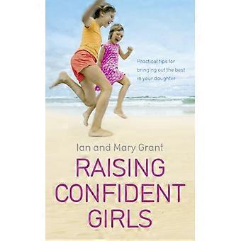 Raising Confident Girls Practical tips for bringing out the best in your daughter