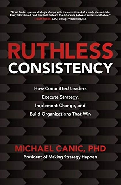 Ruthless Consistency How Committed Leaders Execute Strategy Implement Change And by Michael Canic Hardback Book