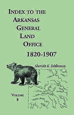 Index to the Arkansas General Land Office 18201907 Volume 8 Covering the Counties of Marion Stone Baxter Fulton Izard and Cleburne
