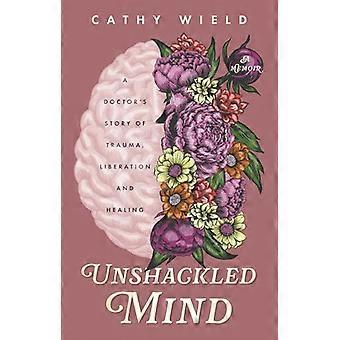 Unshackled Mind: A Doctor's Story of Trauma, Liberation and Healing