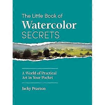 The Little Book of Watercolor Secrets A World of Practical Art in Your Pocket