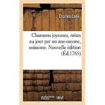 Chansons Joyeuses Mises Au Jour Par Un Ane-onyme Onissime. Nouvelle Dition