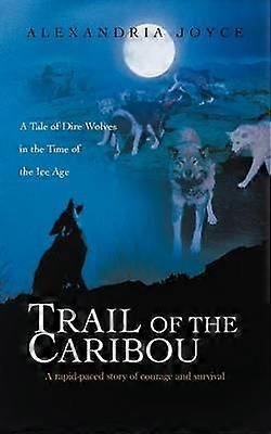 Trail of the Caribou A Tale of Dire Wolves in the Time of the Ice Age