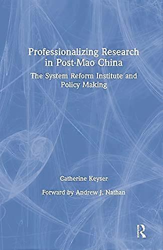Professionalizing Research in Post Mao China: The System Reform Institute and Policy Making: The System Reform Institute and Policy Making