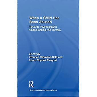 When a Child Has Been Abused Towards Psychoanalytic Understanding and Therapy