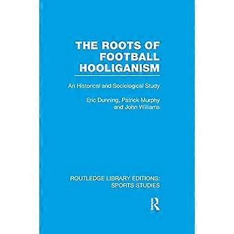 Die Wurzeln des Fußball-Hooliganismus: Eine historische und soziologische Studie (Routledge Library Editions: Sports Studies)