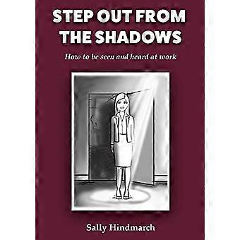 Aus dem Schatten treten: - Wie man gesehen und gehört wird - bei der Arbeit