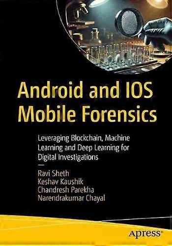 Android And Ios Mobile Forensics Leveraging Blockchain Machine Learning An - Ravi Sheth