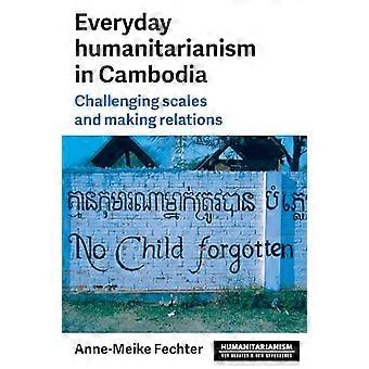 Everyday Humanitarianism in Cambodia Challenging Scales and Making Relations