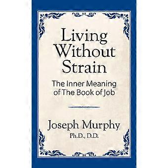 Living Without Strain The Inner Meaning Of The Book Of Job The Inner Meaning Of - Joseph Murphy Ph.D. D.D - Paperback - en Book