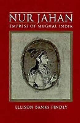 Nur Jahan: Empress of Mughal India