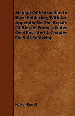 Manual of Instruction in Hard Soldering with an Appendix on the Repair of Bicycle Frames Notes on Alloys and a Chapter on Soft Soldering