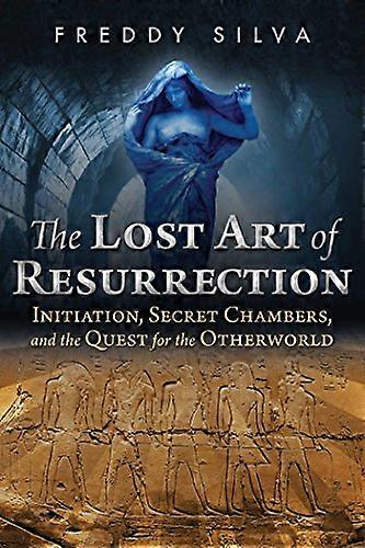 The Lost Art of Resurrection: Initiation Secret Chambers and the Quest for the Otherworld
