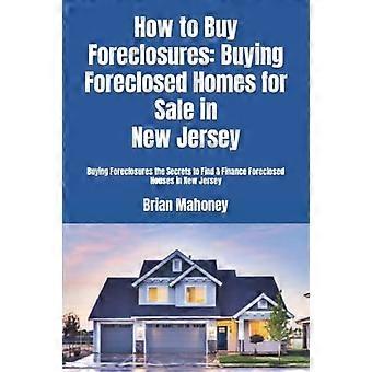 How to Buy Foreclosures: Buying Foreclosed Homes for Sale in New Jersey : Buying Foreclosures the Secrets to Find and Finance Foreclosed Houses in New