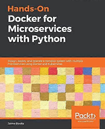 Hands - On Docker for  - Microservices with Python:  - Design, deploy, and operate -  a complex system with  - multiple microservices using -  Docker 