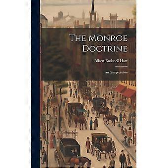The Monroe Doctrine An Interpretation - Albert Bushnell Hart - Hardcover - English Book - History