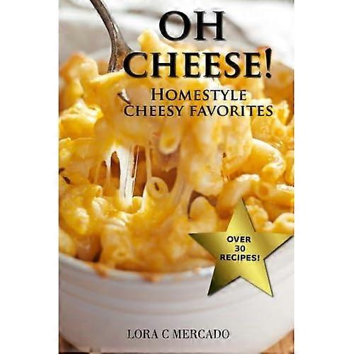Oh Cheese!: Homestyle Cheesy Suosikit