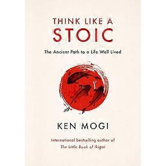 Think Like a Stoic The Ancient Path to a Life Well Lived