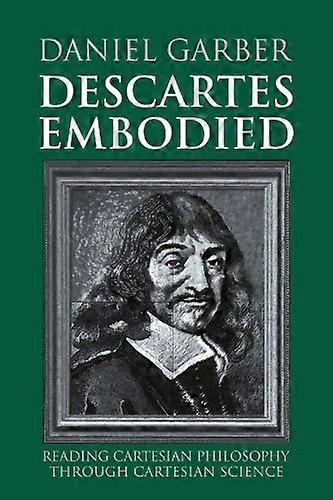 Descartes Embodied: Reading Cartesian Philosophy through Cartesian Science