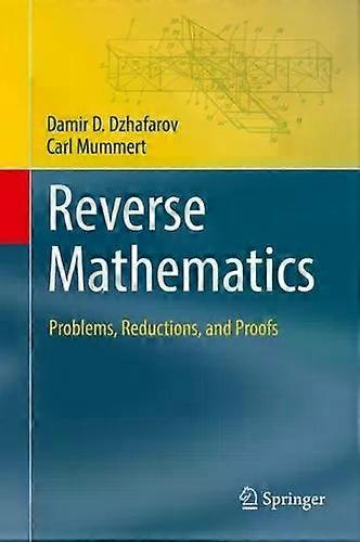 Reverse Mathematics Problems Reductions And Proofs - Damir D. Dzhafarov