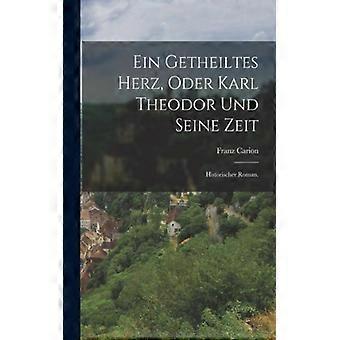 Ein Getheiltes Herz Oder Karl Theodor Und Seine Zeit Historischer Roman - Franz Carion - Paperback - English Book - History