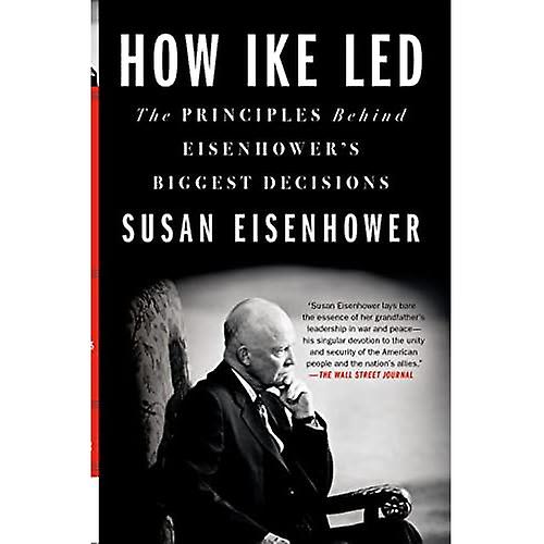 How Ike Led: The Principles Behind Eisenhower's Biggest Decisions