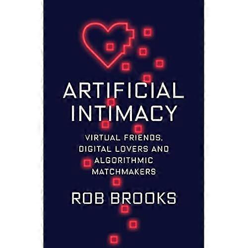 Artificial Intimacy: Virtual Friends, Digital Lovers, and Algorithmic Matchmakers