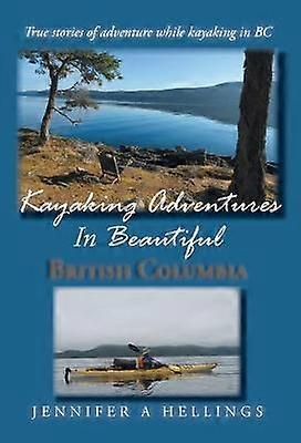 Kayaking Adventures In Beautiful British Columbia True stories of adventure while kayaking in BC