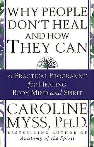Why People Dont Heal And How They Can: a guide to healing and overcoming physical and mental illness