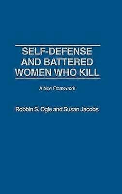 Self-defense and Battered Women Who Kill: A New Framework