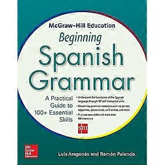 McGraw-Hill Education Anfang spanische Grammatik: A Practical Guide to 100 + Essential Skills