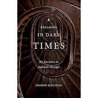 Dreaming in Dark Times Six Exercises in Political Thought