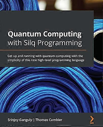 Quantum Computing with Silq Programming: Get up and running with quantum computing with the simplicity of this new high-level programming language